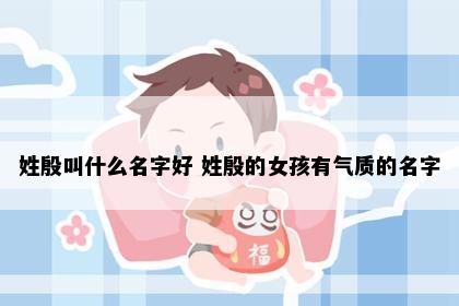 姓殷叫什么名字好 姓殷的女孩有气质的名字