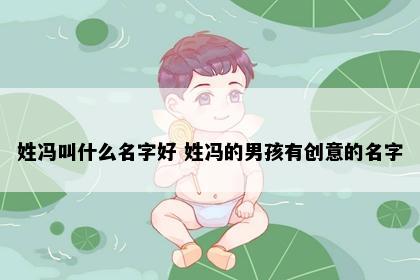 姓冯叫什么名字好 姓冯的男孩有创意的名字